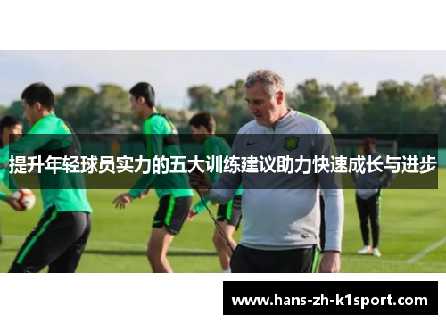 提升年轻球员实力的五大训练建议助力快速成长与进步